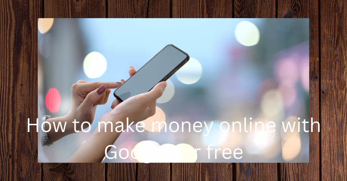 How to make money online with Google for free
